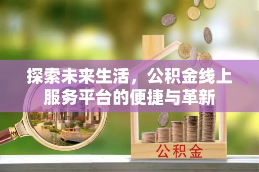 门源探索未来生活，公积金线上服务平台的便捷与革新