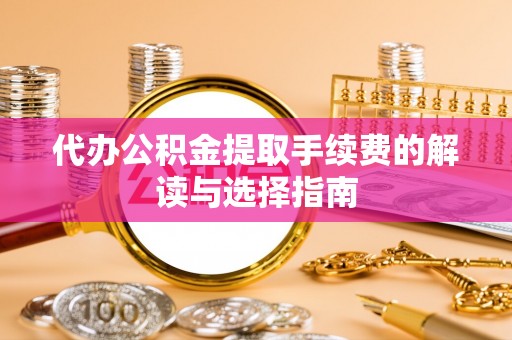 门源代办公积金提取手续费的解读与选择指南