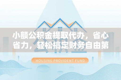 门源小额公积金提取代办，省心省力，轻松搞定财务自由第一步