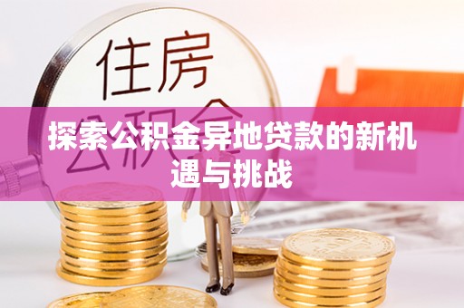门源探索公积金异地贷款的新机遇与挑战