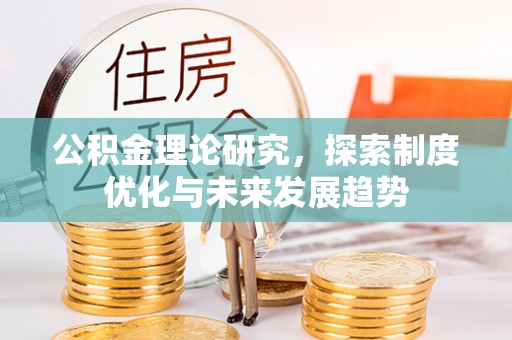 门源公积金理论研究，探索制度优化与未来发展趋势