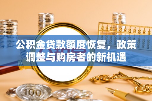 门源公积金贷款额度恢复，政策调整与购房者的新机遇