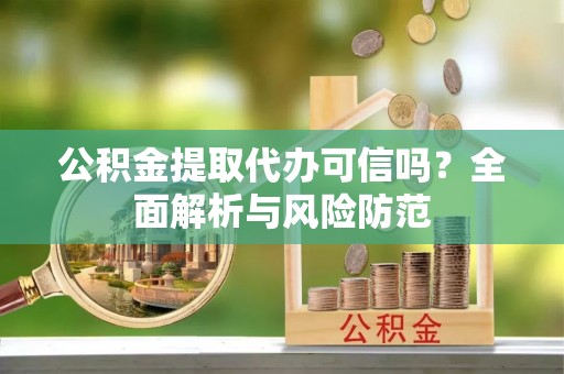 门源公积金提取代办可信吗？全面解析与风险防范