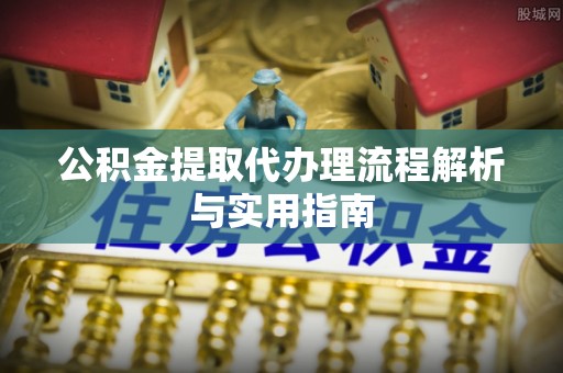 门源公积金提取代办理流程解析与实用指南