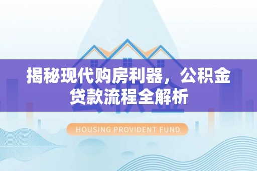 门源揭秘现代购房利器，公积金贷款流程全解析