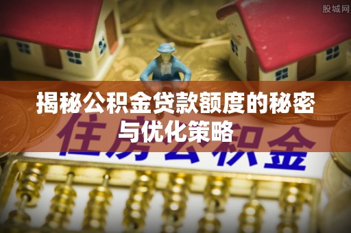 门源揭秘公积金贷款额度的秘密与优化策略