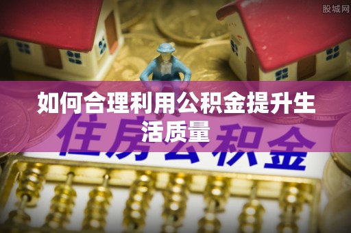 门源如何合理利用公积金提升生活质量