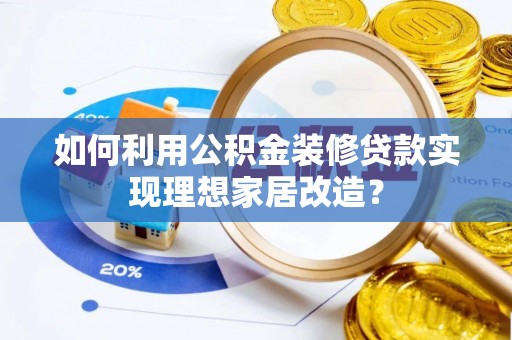 门源如何利用公积金装修贷款实现理想家居改造？