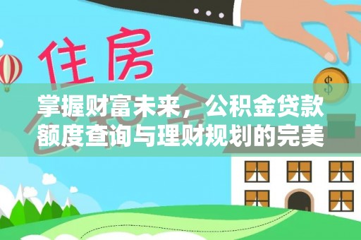 门源掌握财富未来，公积金贷款额度查询与理财规划的完美结合