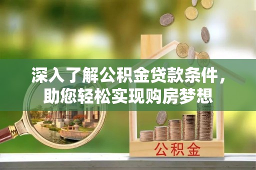 门源深入了解公积金贷款条件，助您轻松实现购房梦想