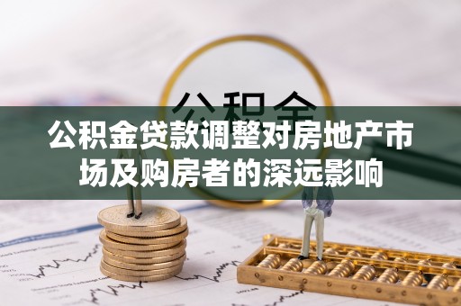 门源公积金贷款调整对房地产市场及购房者的深远影响