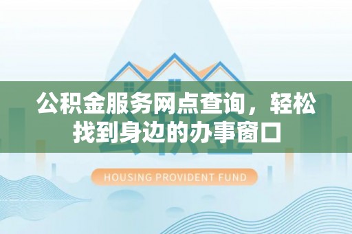 门源公积金服务网点查询，轻松找到身边的办事窗口