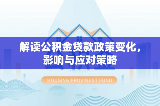 门源解读公积金贷款政策变化，影响与应对策略