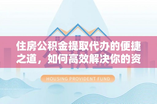 门源住房公积金提取代办的便捷之道，如何高效解决你的资金需求
