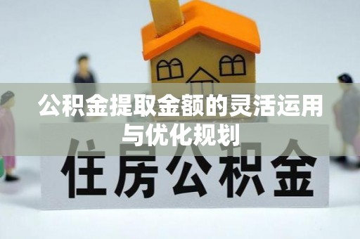 门源公积金提取金额的灵活运用与优化规划